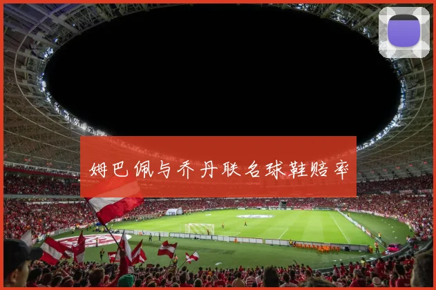 姆巴佩与乔丹联名球鞋赔率