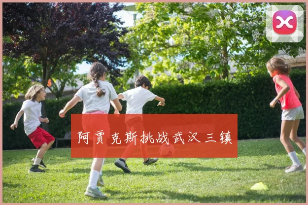 阿贾克斯挑战武汉三镇