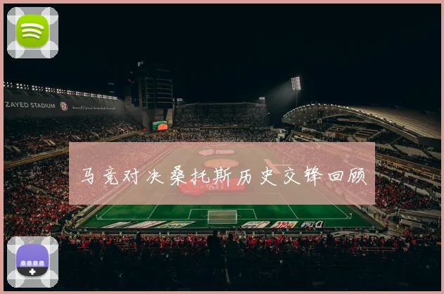 马竞对决桑托斯历史交锋回顾