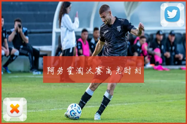 阿劳霍淘汰赛高光时刻