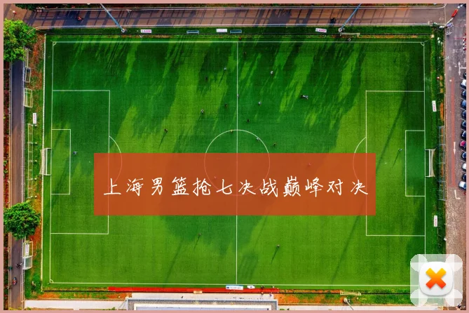 上海男篮抢七决战巅峰对决