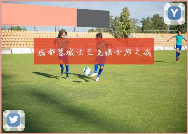 成都蓉城法兰克福会师之战