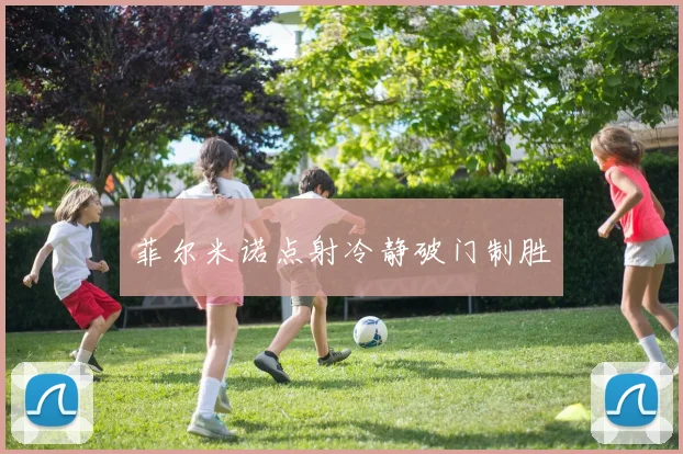 菲尔米诺点射冷静破门制胜