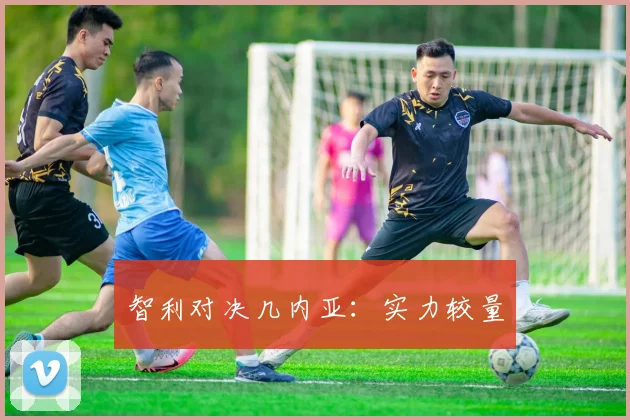 智利对决几内亚：实力较量