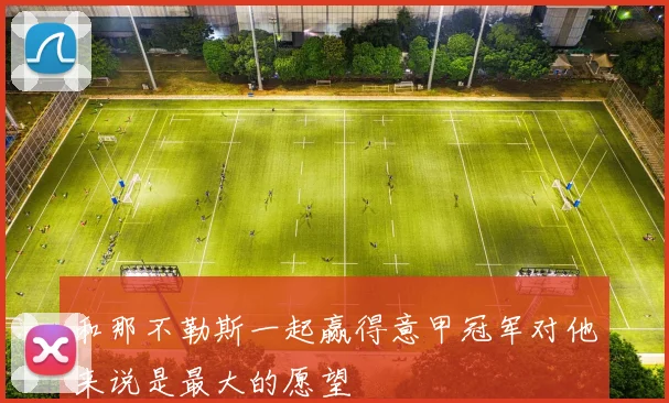 和那不勒斯一起赢得意甲冠军对他来说是最大的愿望