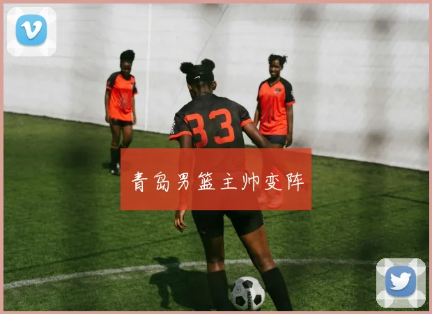 青岛男篮主帅变阵
