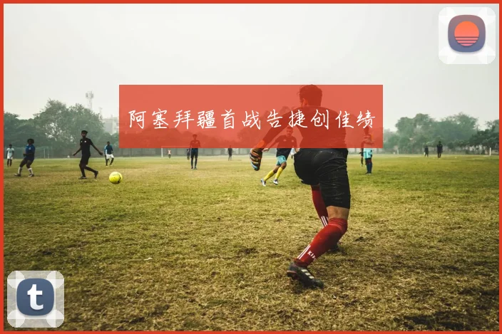 阿塞拜疆首战告捷创佳绩