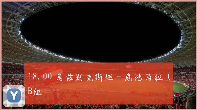 18.00 乌兹别克斯坦 - 危地马拉（B组