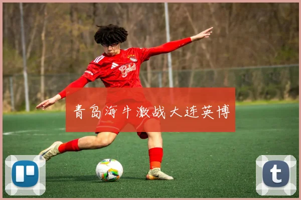 青岛海牛激战大连英博