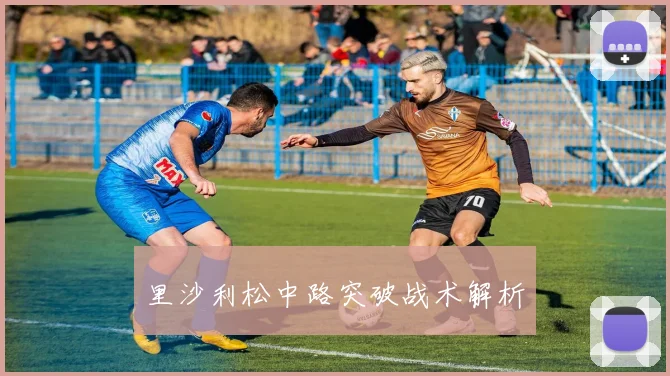 里沙利松中路突破战术解析