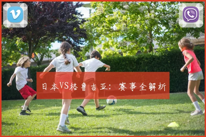 日本VS格鲁吉亚：赛事全解析