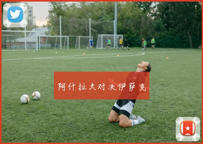 阿什拉夫对决伊萨克