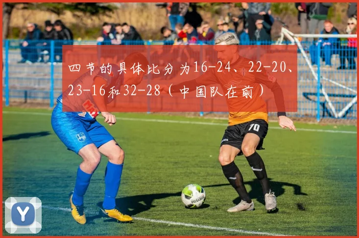四节的具体比分为16-24、22-20、23-16和32-28（中国队在前）