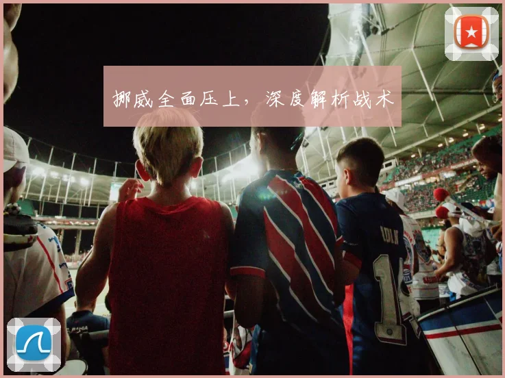 挪威全面压上，深度解析战术