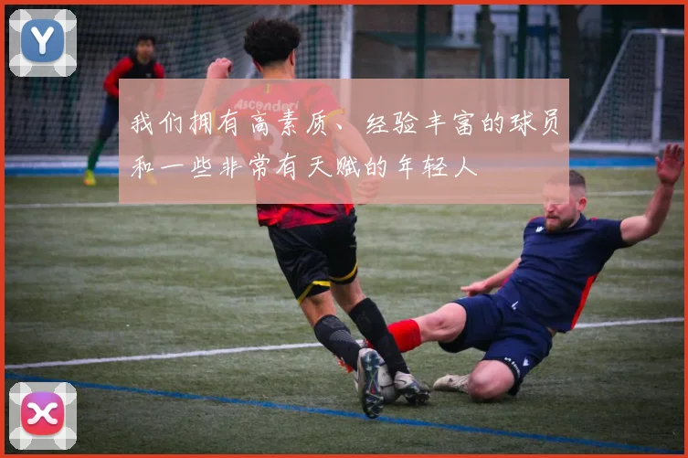 我们拥有高素质、经验丰富的球员和一些非常有天赋的年轻人