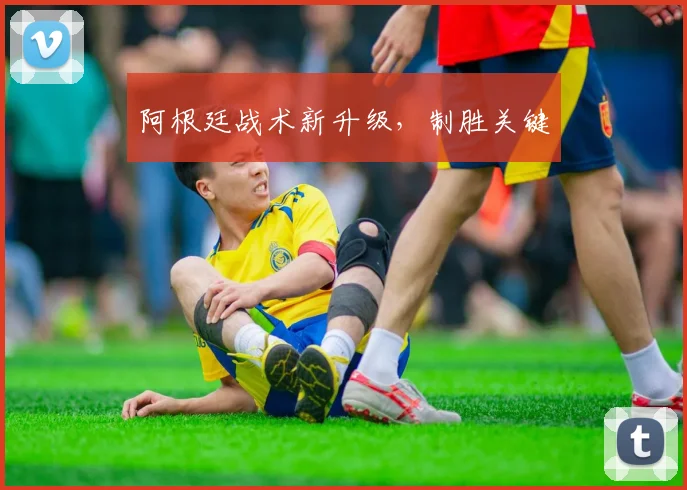 阿根廷战术新升级，制胜关键