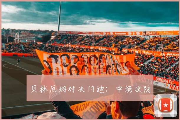 贝林厄姆对决门迪：中场攻防