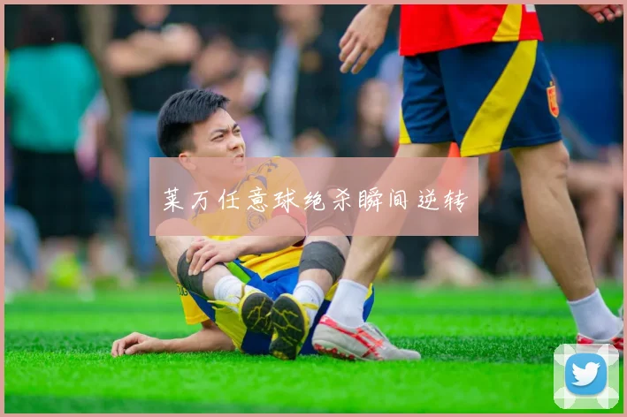 莱万任意球绝杀瞬间逆转