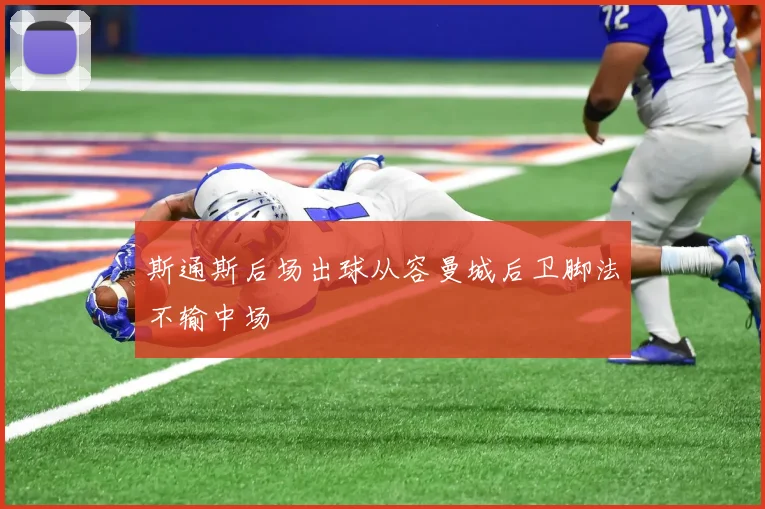 斯通斯后场出球从容曼城后卫脚法不输中场
