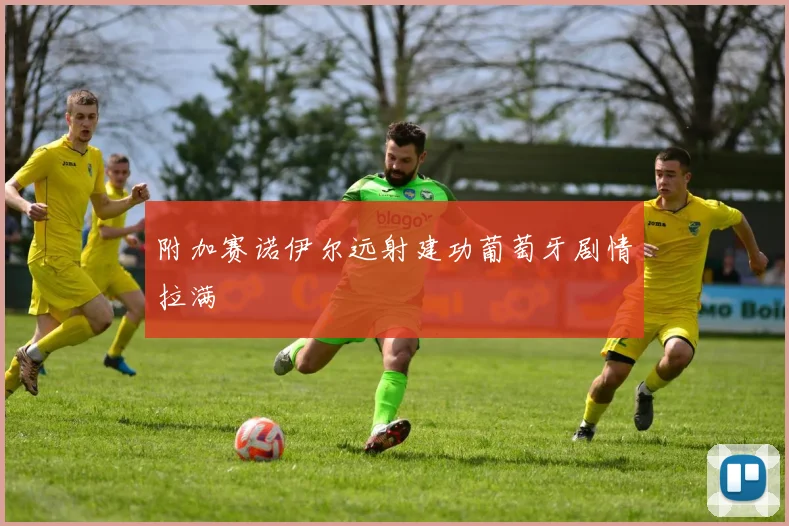 附加赛诺伊尔远射建功葡萄牙剧情拉满