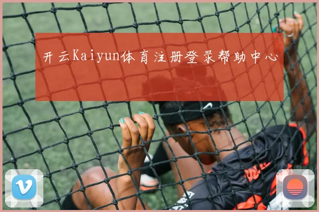 开云Kaiyun体育注册登录帮助中心