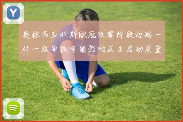 奥林匹亚科斯欧冠联赛阶段边路一对一效率很可能影响反击启动质量