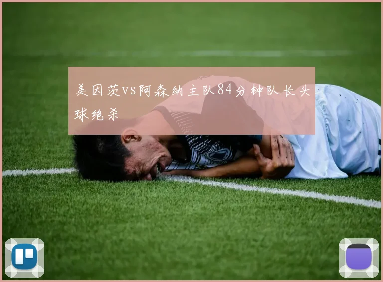 美因茨vs阿森纳主队84分钟队长头球绝杀
