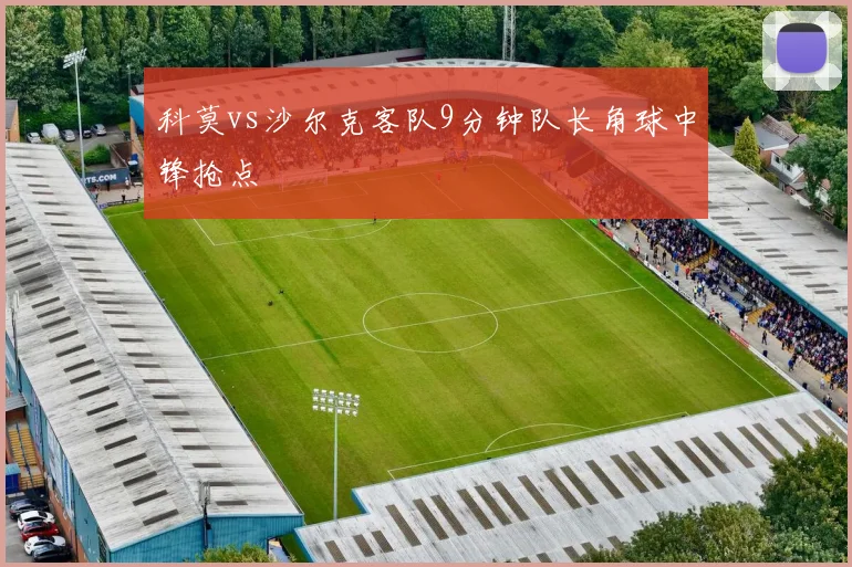 科莫vs沙尔克客队9分钟队长角球中锋抢点