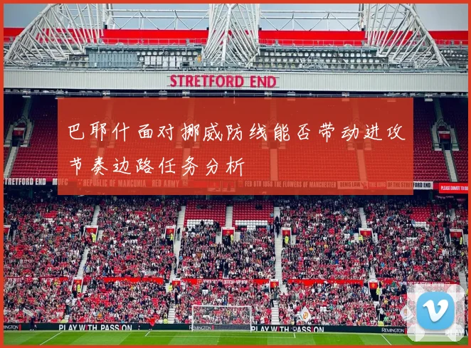 巴耶什面对挪威防线能否带动进攻节奏边路任务分析