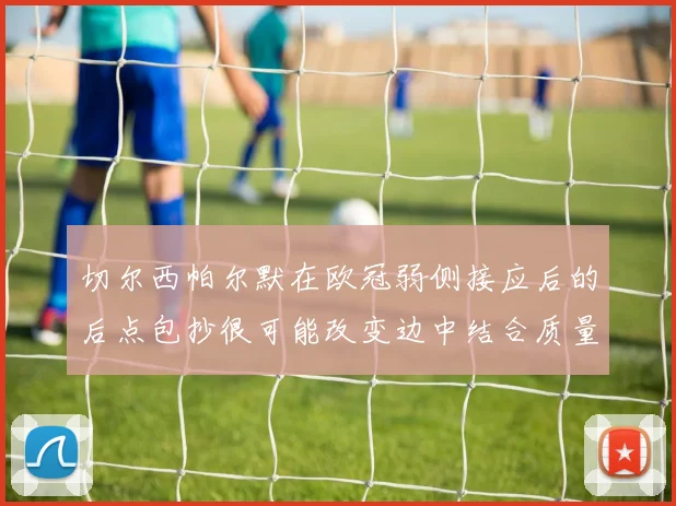 切尔西帕尔默在欧冠弱侧接应后的后点包抄很可能改变边中结合质量