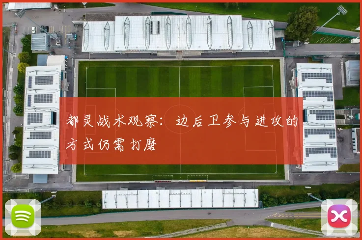 都灵战术观察：边后卫参与进攻的方式仍需打磨