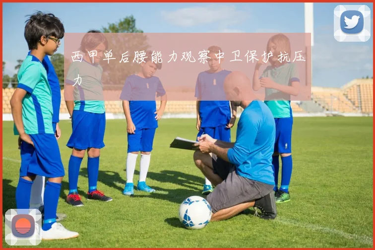 西甲单后腰能力观察中卫保护抗压力