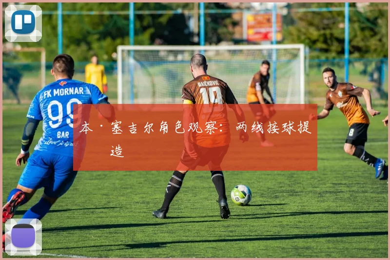 本·塞吉尔角色观察:两线接球提创造