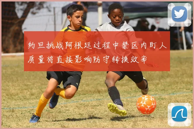 约旦挑战阿根廷过程中禁区内盯人质量将直接影响防守转换效率