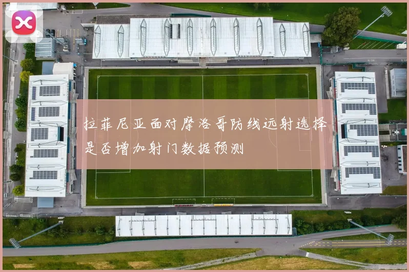 拉菲尼亚面对摩洛哥防线远射选择是否增加射门数据预测