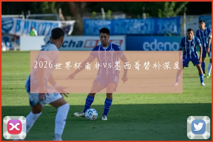 2026世界杯南非vs墨西哥替补深度