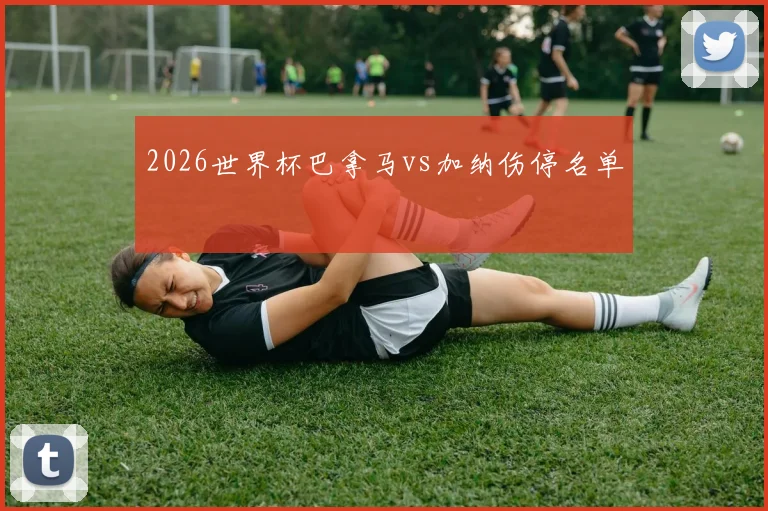 2026世界杯巴拿马vs加纳伤停名单
