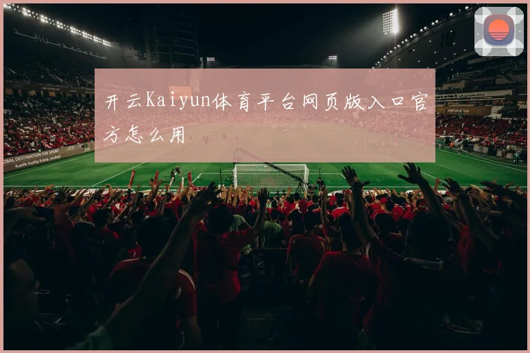 开云Kaiyun体育平台网页版入口官方怎么用