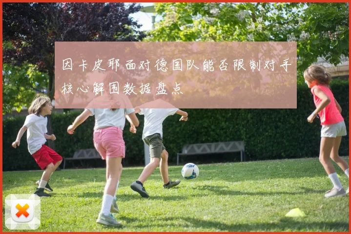 因卡皮耶面对德国队能否限制对手核心解围数据盘点
