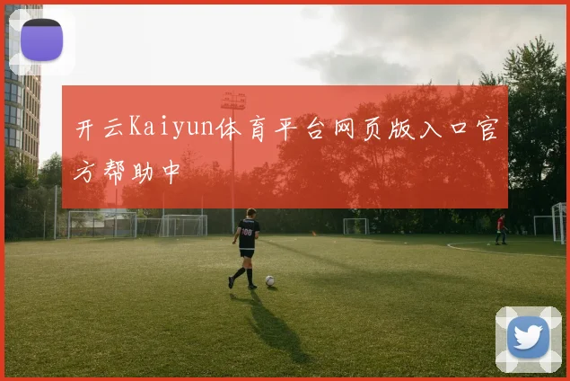开云Kaiyun体育平台网页版入口官方帮助中