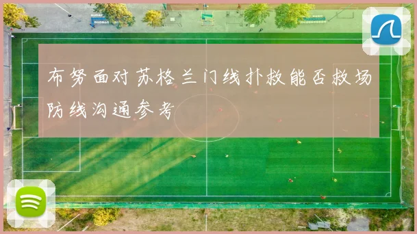 布努面对苏格兰门线扑救能否救场防线沟通参考