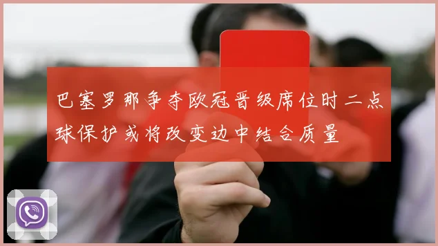 巴塞罗那争夺欧冠晋级席位时二点球保护或将改变边中结合质量