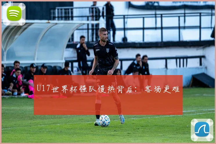 U17世界杯强队慢热背后：客场更难